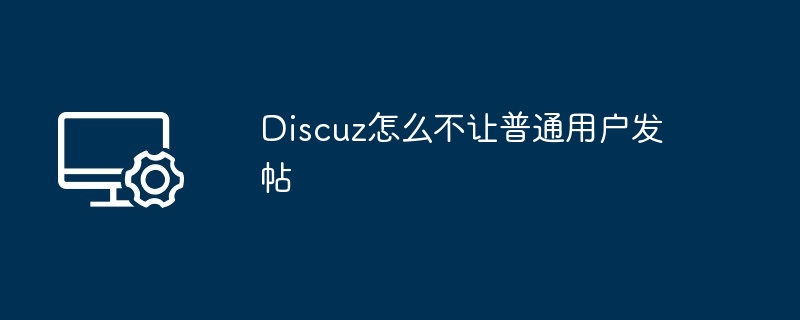 2024年Discuz怎么不让普通用户发帖