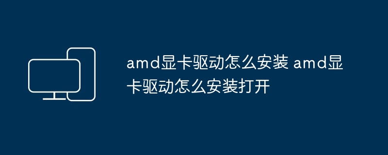2024年amd显卡驱动怎么安装 amd显卡驱动怎么安装打开
