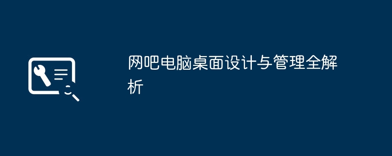 网吧电脑桌面设计与管理全解析-网吧桌面设计管理技巧