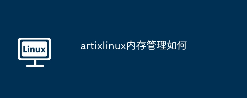 artixlinux内存管理-优化artixlinux内存管理技巧