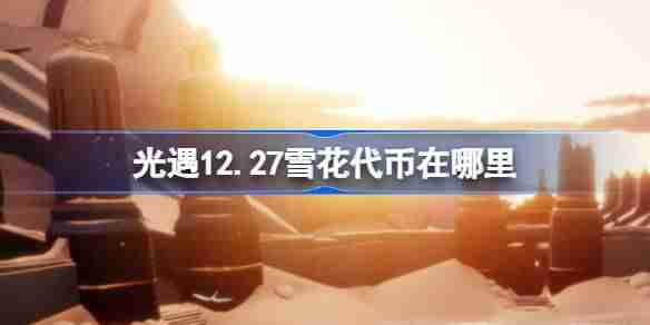 光遇1227雪花代币位置-宴会节代币收集攻略