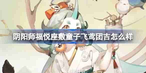 阴阳师福悦座敷童子飞鸢团吉皮肤解析