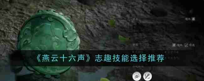 燕云十六声志趣技能选择推荐-最佳技能搭配指南