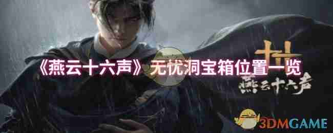 燕云十六声无忧洞宝箱位置一览-无忧洞宝箱位置全解析