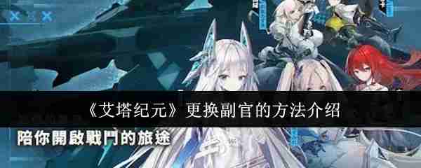 《艾塔纪元》-副官更换技巧全解析