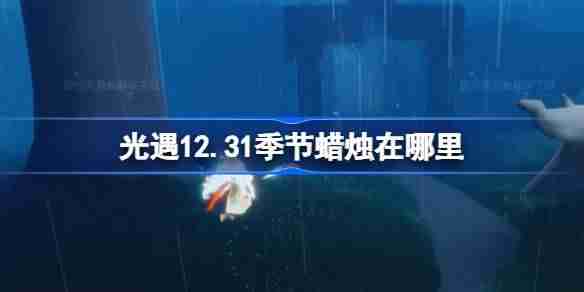 光遇12.31季节蜡烛位置-光遇12月31日季节蜡烛攻略