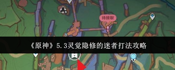 原神5.3灵觉隐修迷者打法攻略-灵觉隐修迷者攻略