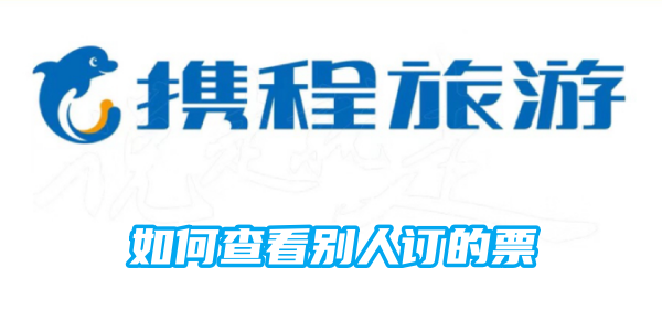 携程-查看别人订票的实用技巧