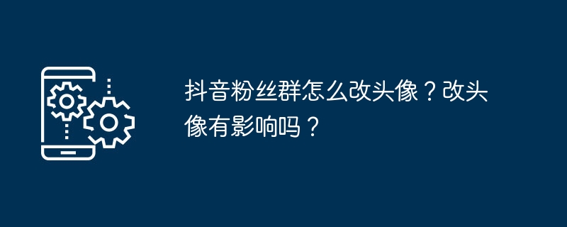 抖音粉丝群头像修改技巧-轻松掌握