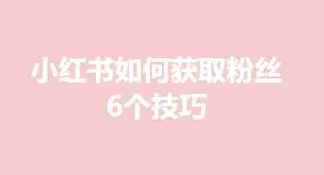 小红书获取粉丝-6个实用技巧揭秘