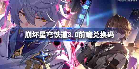 崩坏星穹铁道3.0前瞻兑换码汇总-崩铁3.0前瞻兑换码全览