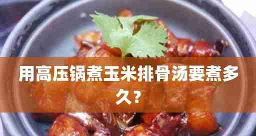 高压锅玉米煮熟时间揭秘-高压锅煮玉米时间技巧