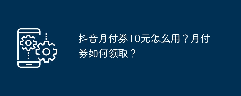 抖音月付券10元使用攻略-抖音月付券10元怎么用