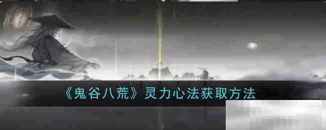 鬼谷八荒-灵力心法获取攻略