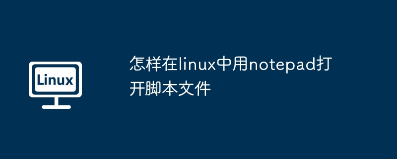 Linux下用Notepad打开脚本文件技巧