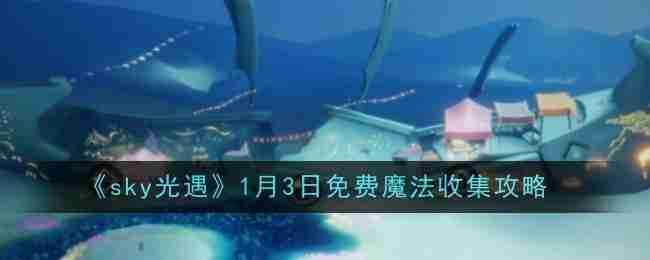 sky光遇1月3日免费魔法收集攻略-光遇魔法收集技巧
