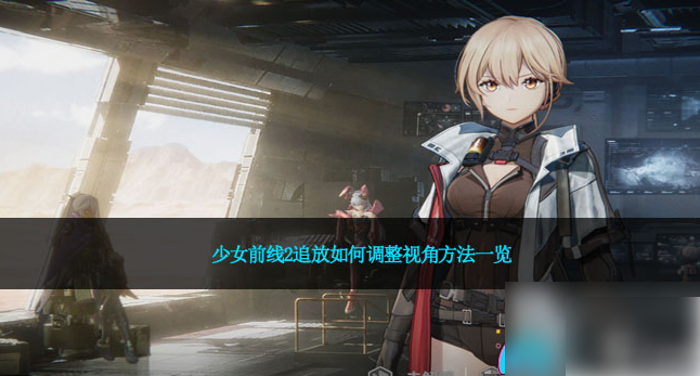 少女前线2追放-切换视角技巧揭秘