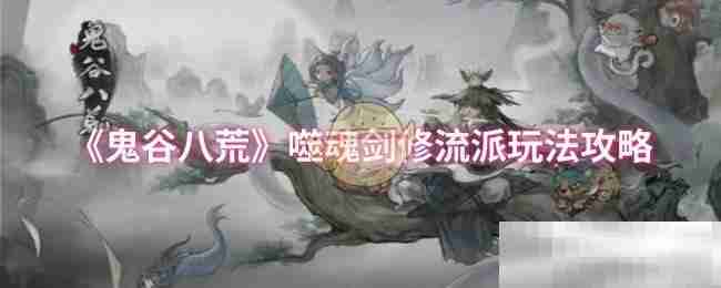 鬼谷八荒-噬魂剑修流派玩法攻略