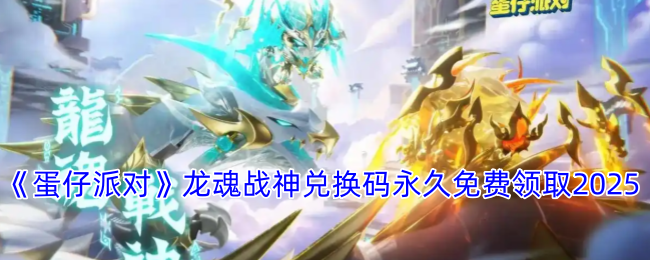 蛋仔派对-龙魂战神兑换码2025永久免费领取