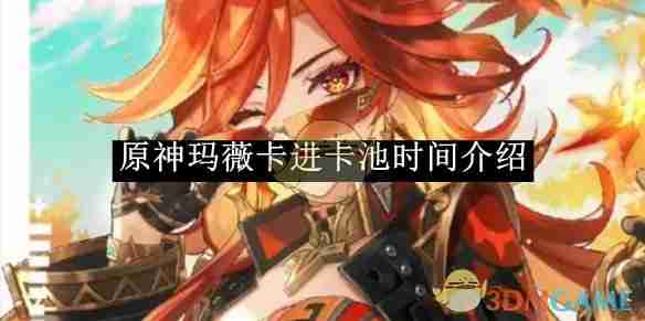 《原神》玛薇卡进卡池时间揭秘-玛薇卡卡池上线时间曝光