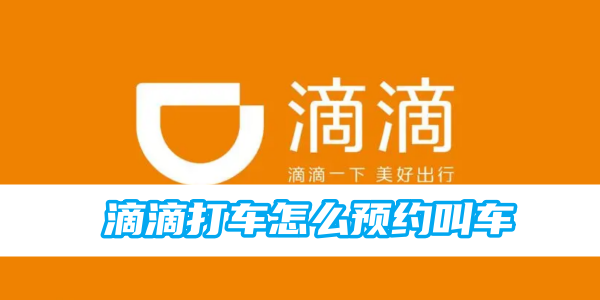 滴滴打车预约叫车方法-轻松掌握滴滴预约技巧