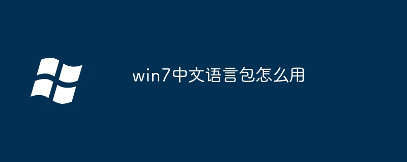 win7中文语言包使用教程-轻松掌握win7中文语言包