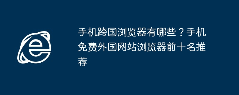 手机跨国浏览器推荐-全球畅游必备神器