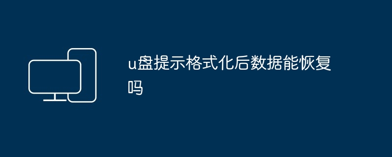 u盘提示格式化后数据能恢复吗-u盘格式化数据恢复技巧
