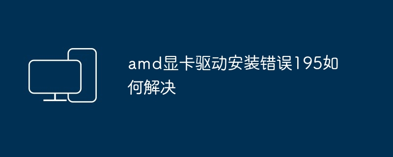 amd显卡驱动安装错误195-解决amd驱动安装195错误