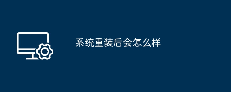 系统重装后-系统重装后会发生什么变化