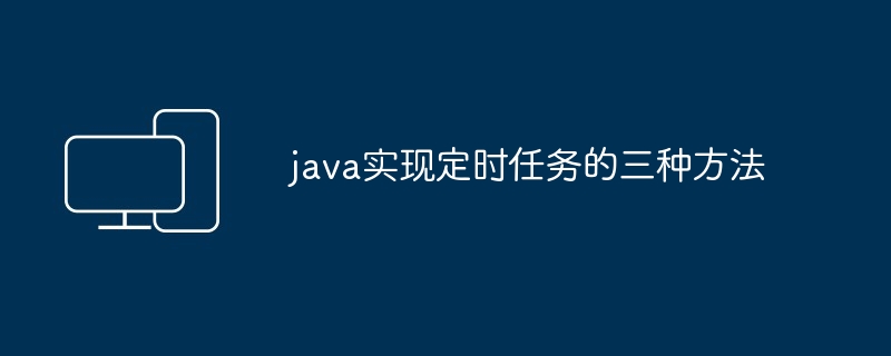 java实现定时任务的三种方法-掌握定时任务技巧