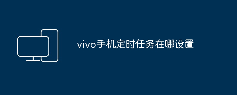 vivo手机定时任务设置教程-轻松掌握定时功能