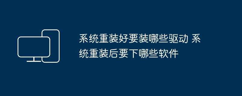 系统重装后必备驱动与软件推荐