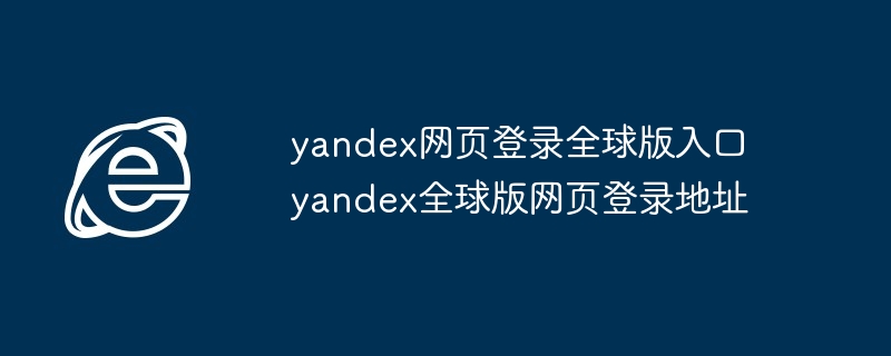 yandex网页登录全球版入口-轻松访问yandex全球版
