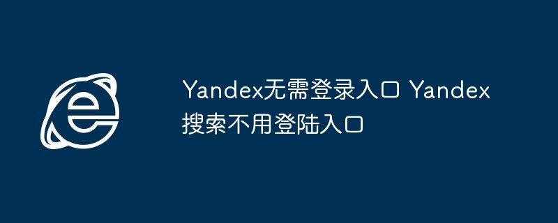 Yandex无需登录入口-直接访问Yandex搜索