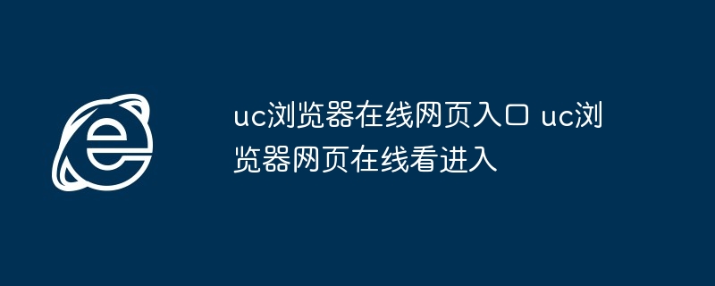 uc浏览器在线网页入口-uc浏览器网页在线看进入