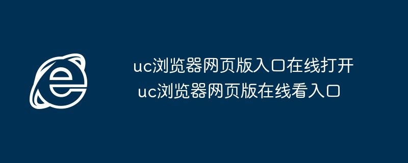 uc浏览器网页版入口在线打开-uc浏览器网页版在线看入口