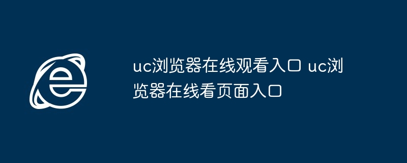 uc浏览器在线观看入口-uc浏览器在线看页面入口