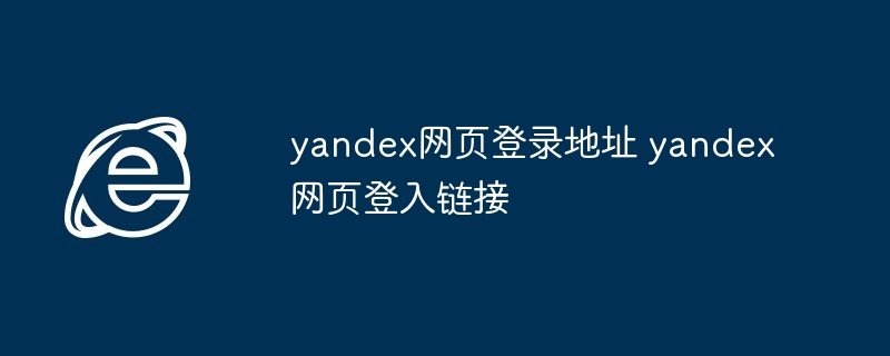 yandex网页登录地址-快速登入yandex网页链接