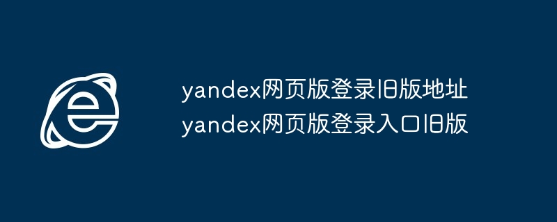 yandex网页版登录旧版地址-旧版yandex登录入口