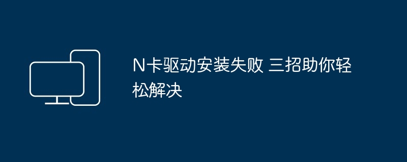 N卡驱动安装失败-三招轻松解决