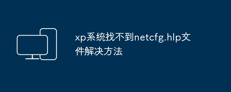 xp系统找不到netcfg.hlp文件-解决方法揭秘