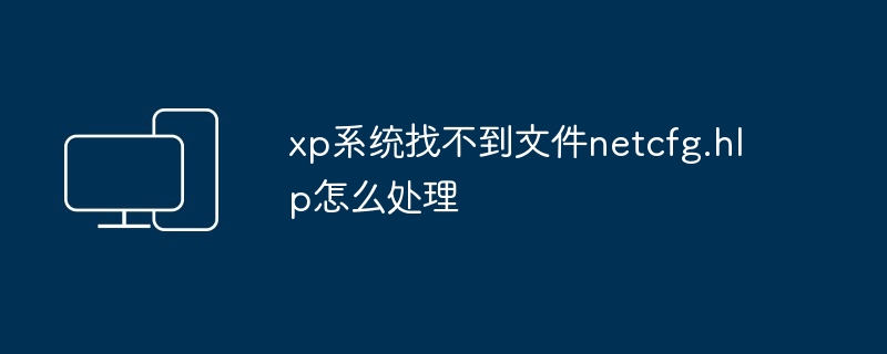 xp系统找不到文件netcfg.hlp-解决方法揭秘