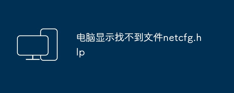 电脑显示找不到文件netcfg.hlp-解决netcfg.hlp文件丢失问题