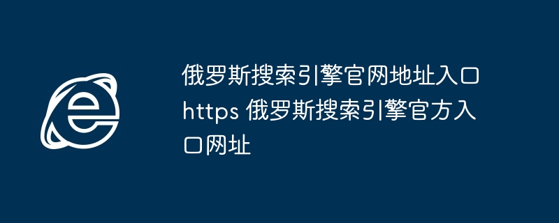 俄罗斯搜索引擎官网入口-俄罗斯搜索引擎官方网址直达