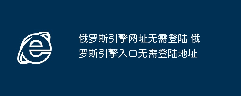 俄罗斯引擎网址-无需登陆俄罗斯引擎入口地址