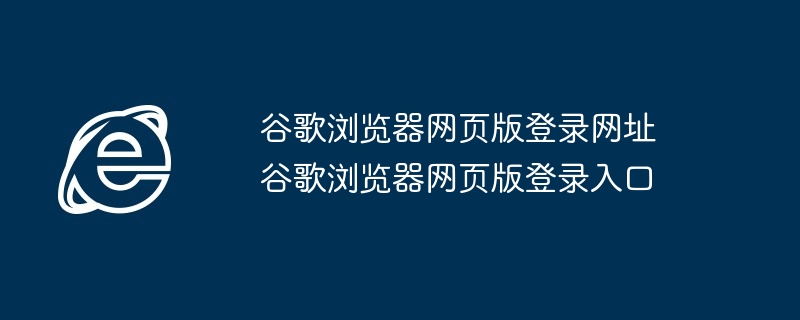 谷歌浏览器网页版登录入口-快速登录谷歌浏览器网页版