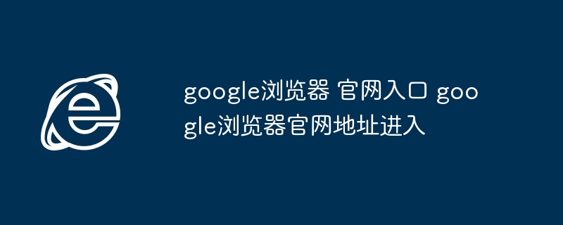 google浏览器-官网入口直达google浏览器官网
