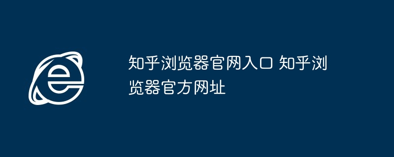 知乎浏览器官网入口-知乎浏览器官方网址