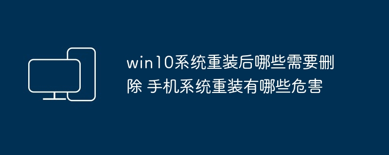win10重装后必删项-手机系统重装危害揭秘
